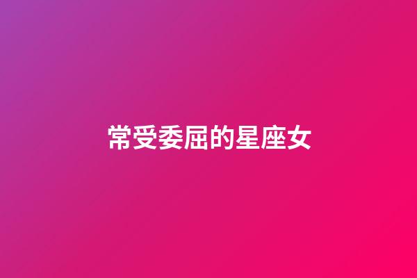 常受委屈的星座女-第1張-星座運勢-玄機派