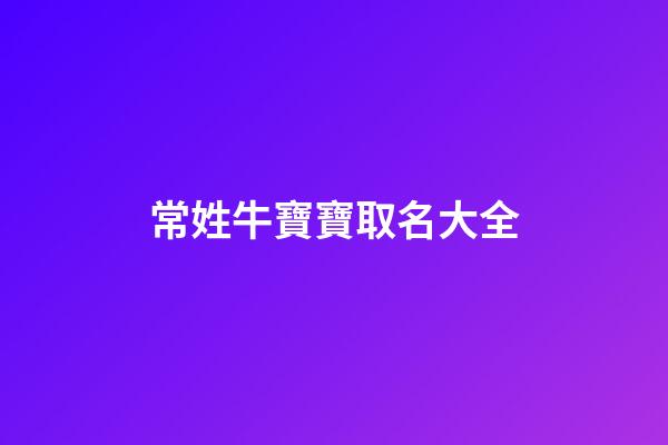 常姓牛寶寶取名大全(常姓牛寶寶取名大全集)-第1張-寶寶起名-玄機派