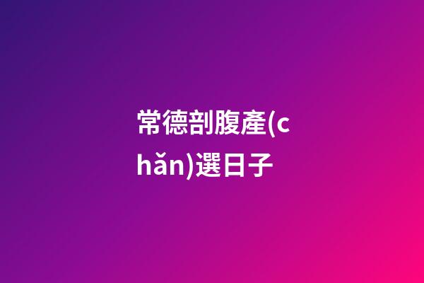 常德剖腹產(chǎn)選日子
