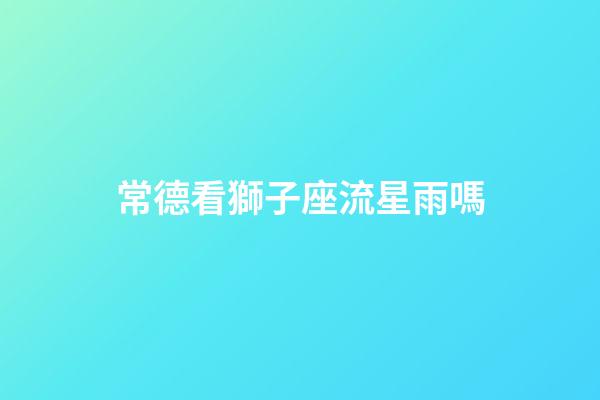 常德看獅子座流星雨嗎