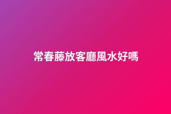 常春藤放客廳風水好嗎