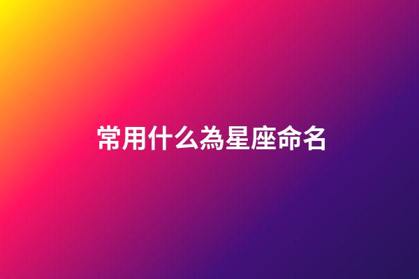 常用什么為星座命名-第1張-星座運勢-玄機派