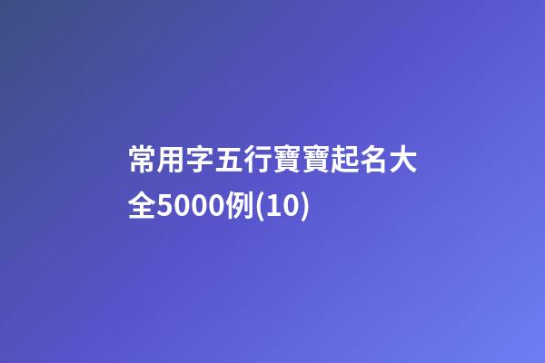 常用字五行寶寶起名大全5000例(10)