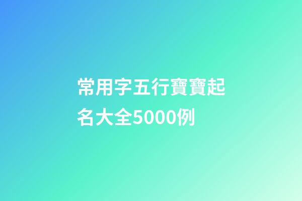 常用字五行寶寶起名大全5000例