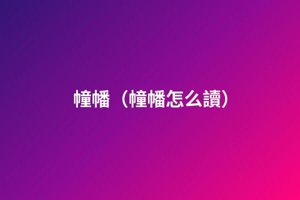 幢幡（幢幡怎么讀）