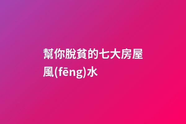 幫你脫貧的七大房屋風(fēng)水