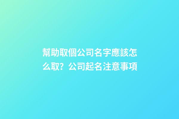幫助取個公司名字應該怎么取？公司起名注意事項-第1張-公司起名-玄機派