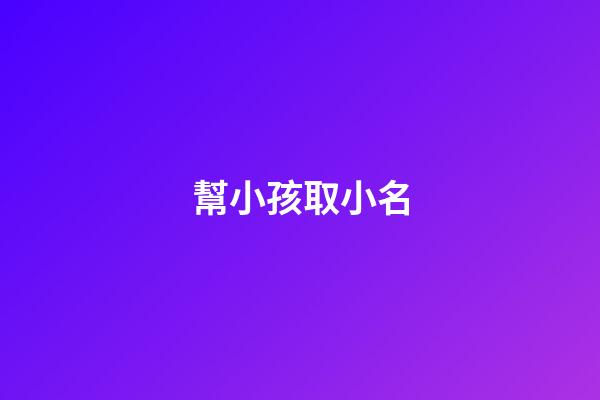 幫小孩取小名(幫小孩起小名)-第1張-寶寶起名-玄機派