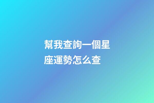 幫我查詢一個星座運勢怎么查-第1張-星座運勢-玄機派