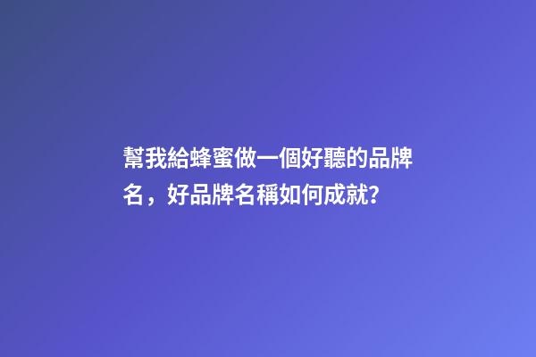 幫我給蜂蜜做一個好聽的品牌名，好品牌名稱如何成就？-第1張-商標(biāo)起名-玄機(jī)派