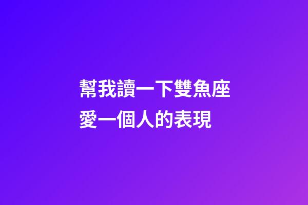 幫我讀一下雙魚座愛一個人的表現-第1張-星座運勢-玄機派