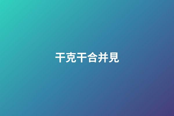 干克干合并見