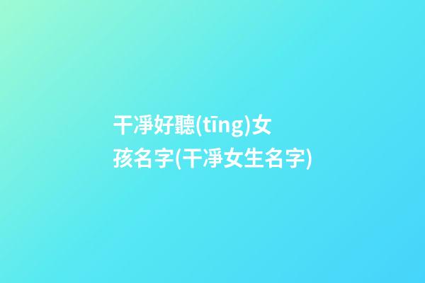 干凈好聽(tīng)女孩名字(干凈女生名字)