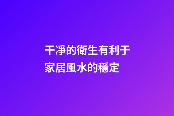 干凈的衛生有利于家居風水的穩定
