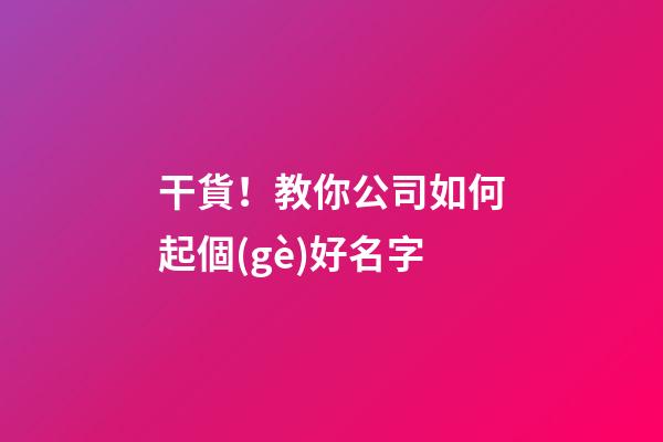 干貨！教你公司如何起個(gè)好名字