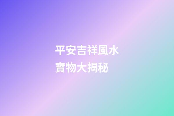 平安吉祥風水寶物大揭秘