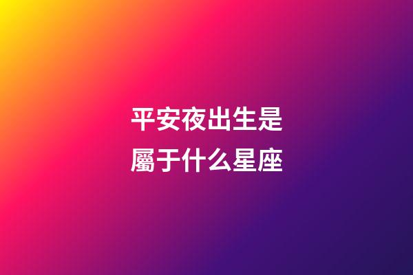 平安夜出生是屬于什么星座-第1張-星座運(yùn)勢-玄機(jī)派