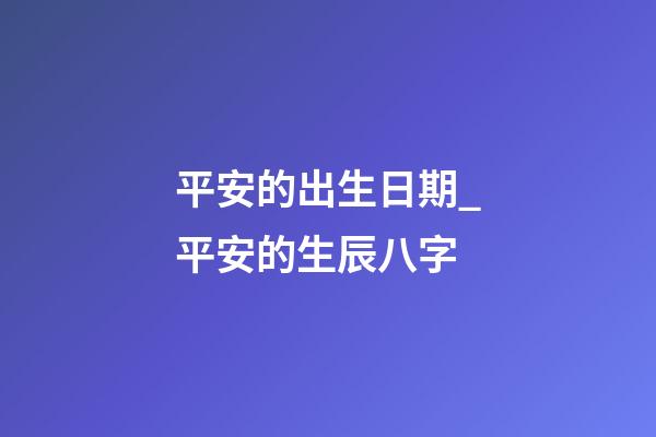 平安的出生日期_平安的生辰八字