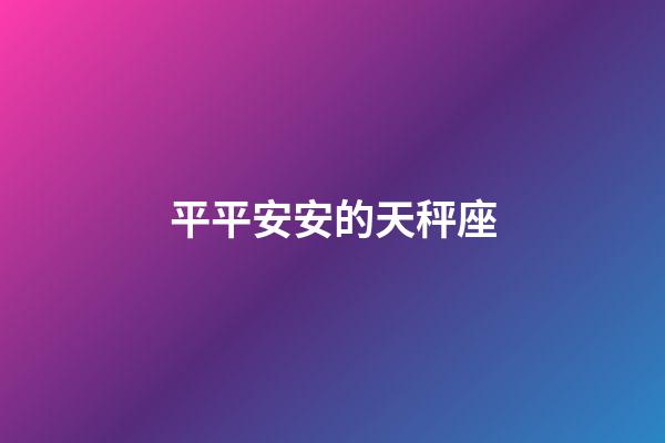 平平安安的天秤座-第1張-星座運勢-玄機派