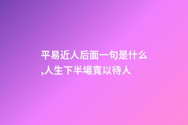 平易近人后面一句是什么,人生下半場寬以待人-第1張-觀點-玄機派