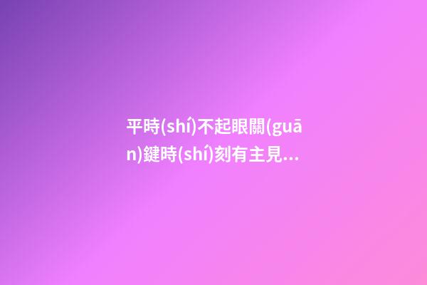 平時(shí)不起眼關(guān)鍵時(shí)刻有主見的星座