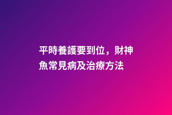 平時養護要到位，財神魚常見病及治療方法