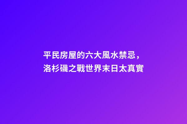 平民房屋的六大風水禁忌，洛杉磯之戰世界末日太真實