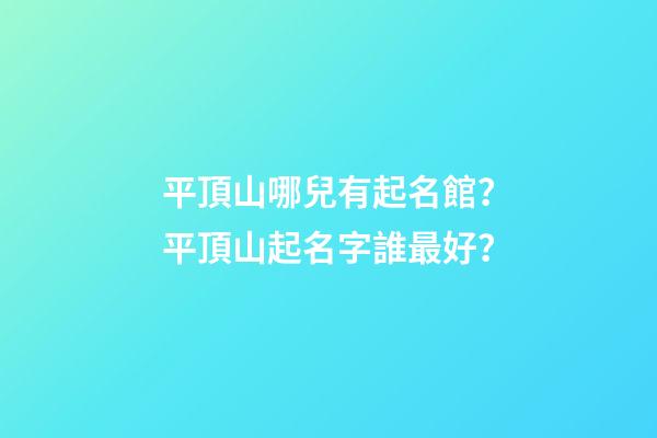 平頂山哪兒有起名館？平頂山起名字誰最好？-第1張-店鋪起名-玄機(jī)派