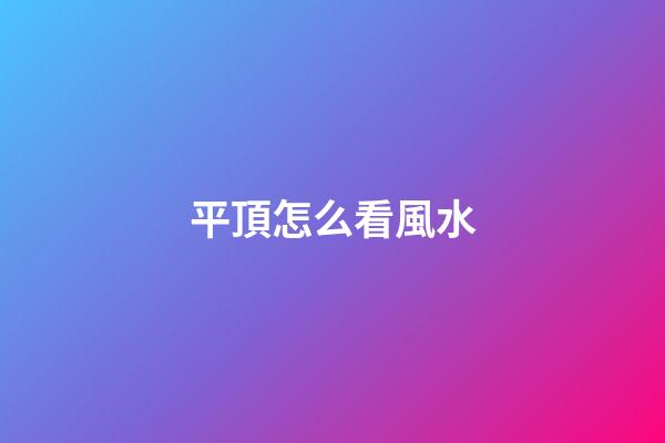 平頂怎么看風水