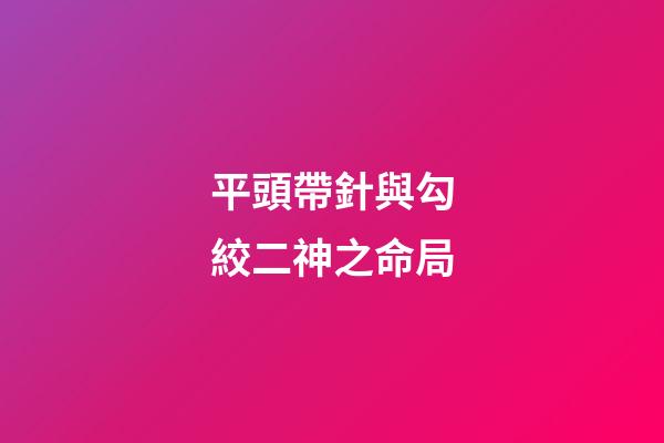 平頭帶針與勾絞二神之命局