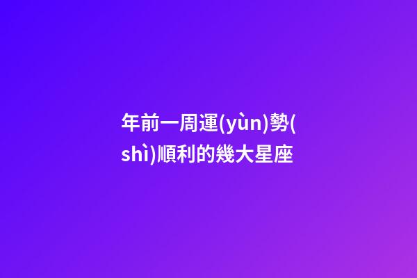 年前一周運(yùn)勢(shì)順利的幾大星座-第1張-星座運(yùn)勢(shì)-玄機(jī)派