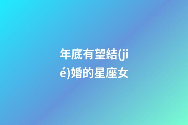 年底有望結(jié)婚的星座女-第1張-星座運(yùn)勢(shì)-玄機(jī)派