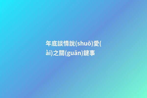 年底談情說(shuō)愛(ài)之關(guān)鍵事