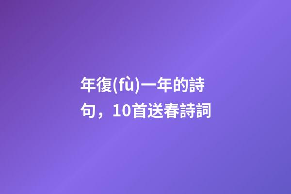 年復(fù)一年的詩句，10首送春詩詞-第1張-觀點-玄機派