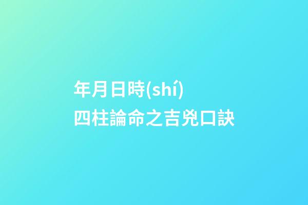 年月日時(shí)四柱論命之吉兇口訣
