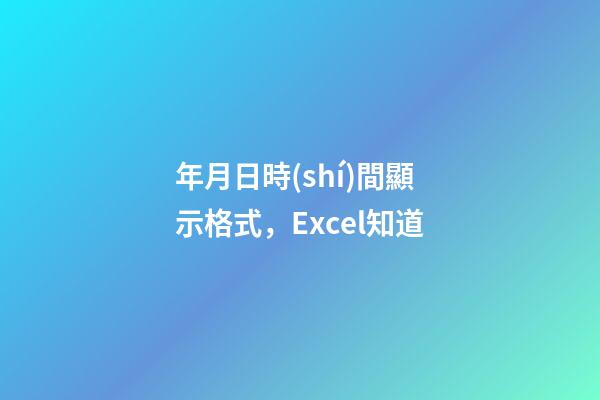 年月日時(shí)間顯示格式，Excel知道-第1張-觀點(diǎn)-玄機(jī)派