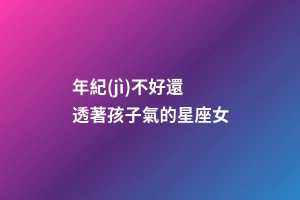 年紀(jì)不好還透著孩子氣的星座女-第1張-星座運(yùn)勢(shì)-玄機(jī)派