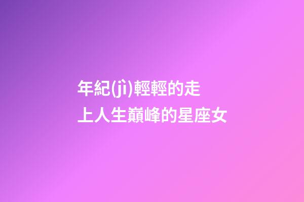 年紀(jì)輕輕的走上人生巔峰的星座女-第1張-星座運(yùn)勢(shì)-玄機(jī)派