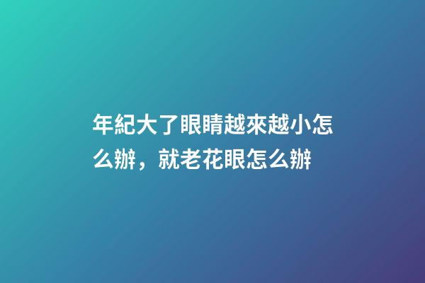 年紀大了眼睛越來越小怎么辦，就老花眼怎么辦-第1張-觀點-玄機派