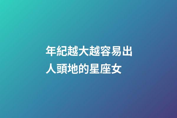 年紀越大越容易出人頭地的星座女