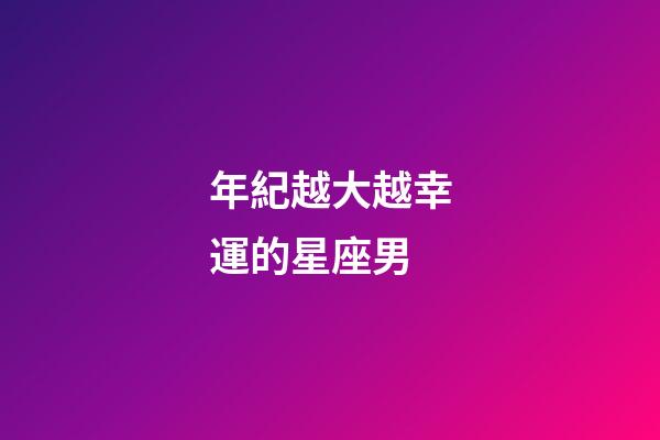 年紀越大越幸運的星座男-第1張-星座運勢-玄機派