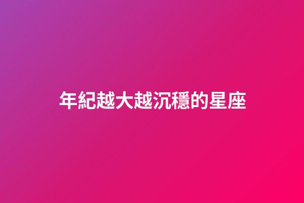 年紀越大越沉穩的星座-第1張-星座運勢-玄機派