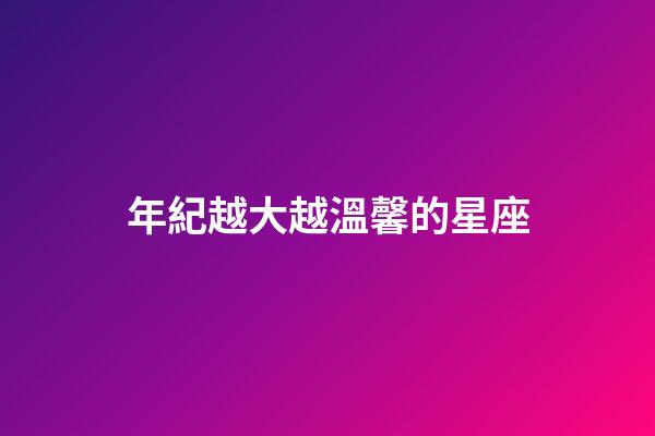 年紀越大越溫馨的星座-第1張-星座運勢-玄機派