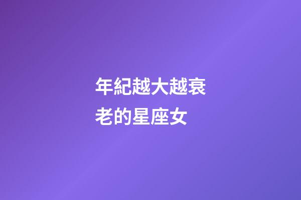 年紀越大越衰老的星座女-第1張-星座運勢-玄機派