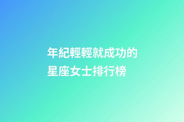 年紀輕輕就成功的星座女士排行榜-第1張-星座運勢-玄機派