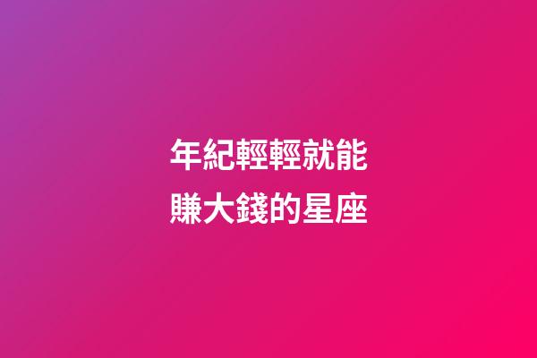 年紀輕輕就能賺大錢的星座