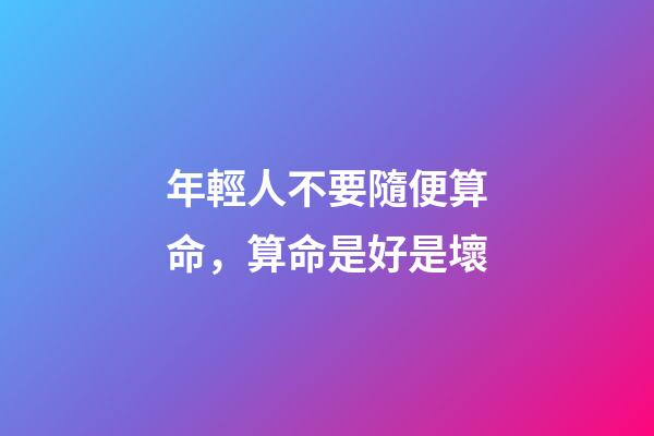 年輕人不要隨便算命，算命是好是壞
