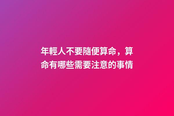 年輕人不要隨便算命，算命有哪些需要注意的事情