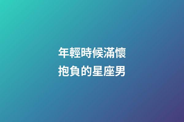 年輕時候滿懷抱負的星座男
