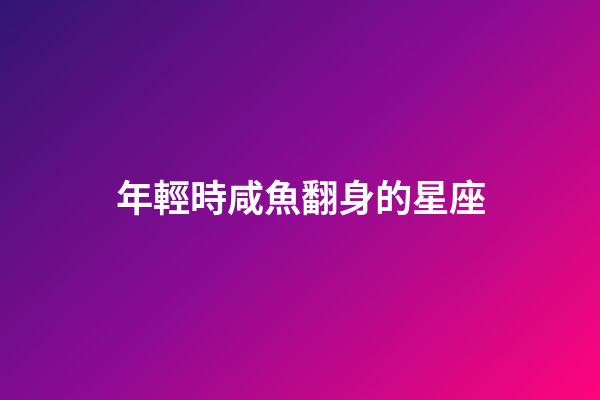 年輕時咸魚翻身的星座-第1張-星座運勢-玄機派